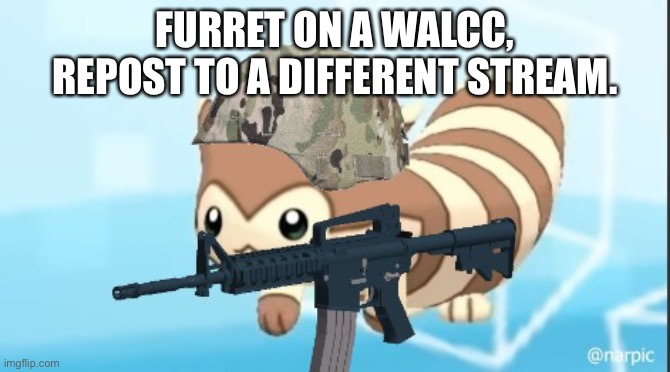 furret army | FURRET ON A WALCC, REPOST TO A DIFFERENT STREAM. | image tagged in furret army | made w/ Imgflip meme maker