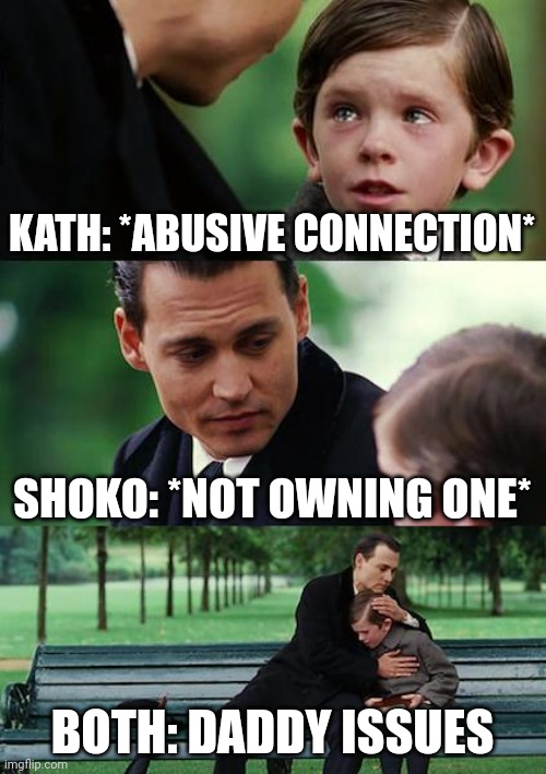 Why they're best friends | KATH: *ABUSIVE CONNECTION*; SHOKO: *NOT OWNING ONE*; BOTH: DADDY ISSUES | image tagged in memes,oc | made w/ Imgflip meme maker