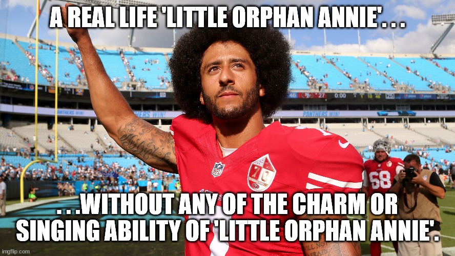 Colin Kapernick | A REAL LIFE 'LITTLE ORPHAN ANNIE'. . . . . .WITHOUT ANY OF THE CHARM OR SINGING ABILITY OF 'LITTLE ORPHAN ANNIE'. | image tagged in colin kapernick | made w/ Imgflip meme maker