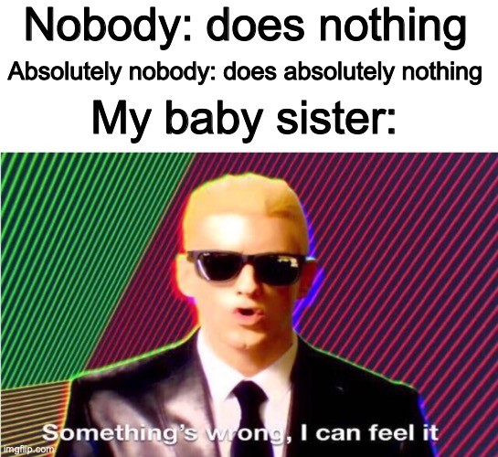 Babies at 3AM for some reason | Nobody: does nothing; Absolutely nobody: does absolutely nothing; My baby sister: | image tagged in something s wrong,babies | made w/ Imgflip meme maker