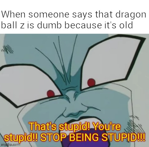 When someone says that dragon ball z is dumb because it's old | image tagged in memes,blank transparent square | made w/ Imgflip meme maker