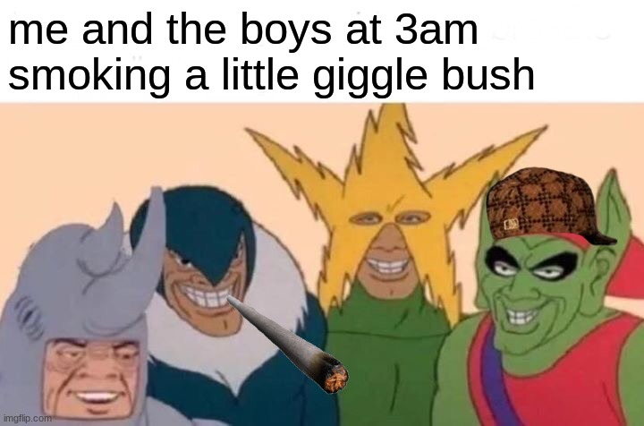 Me And The Boys Meme | me and the boys at 3am smoking a little giggle bush | image tagged in memes,me and the boys | made w/ Imgflip meme maker