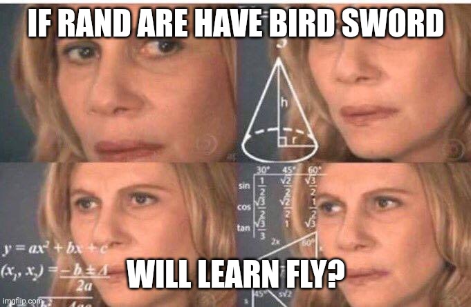 Rand have bird sword | IF RAND ARE HAVE BIRD SWORD; WILL LEARN FLY? | image tagged in math lady/confused lady | made w/ Imgflip meme maker