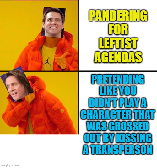Alrighty Then! | PANDERING FOR LEFTIST AGENDAS; PRETENDING LIKE YOU DIDN'T PLAY A CHARACTER THAT WAS GROSSED OUT BY KISSING A TRANSPERSON | image tagged in drake hotline bling,political meme,jim carrey,ace ventura,transgender,pandering to the left | made w/ Imgflip meme maker