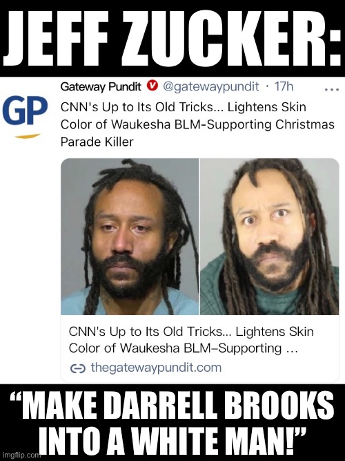 Fake News CNN (again). | JEFF ZUCKER:; “MAKE DARRELL BROOKS
INTO A WHITE MAN!” | image tagged in cnn fake news,cnn crazy news network,cnn crock news network,cnn very fake news,cnn,fake news | made w/ Imgflip meme maker