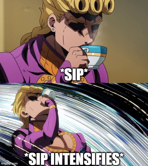 sip like a man | *SIP*; *SIP INTENSIFIES* | image tagged in giorno sips tea | made w/ Imgflip meme maker