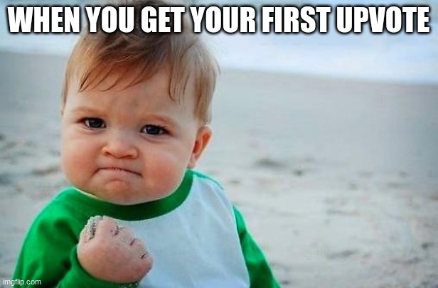 first upvote | WHEN YOU GET YOUR FIRST UPVOTE | image tagged in victory baby | made w/ Imgflip meme maker