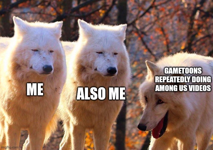 Stop it. Get some help. | GAMETOONS REPEATEDLY DOING AMONG US VIDEOS; ALSO ME; ME | image tagged in grump wolves | made w/ Imgflip meme maker