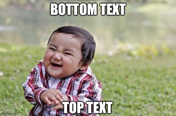 Evil Toddler | BOTTOM TEXT; TOP TEXT | image tagged in memes,evil toddler,surreal,funny,oh wow are you actually reading these tags,i am the greatest villain of all time | made w/ Imgflip meme maker