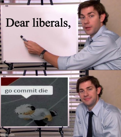 this is supposed to be funny don’t think of it as a death threat or harassment | Dear liberals, | image tagged in jim halpert explains,stupid liberals,oh wow are you actually reading these tags | made w/ Imgflip meme maker