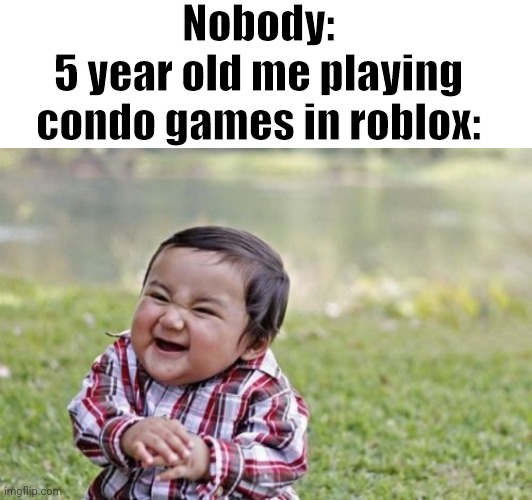 Good times | Nobody:
5 year old me playing condo games in roblox: | image tagged in memes,evil toddler | made w/ Imgflip meme maker