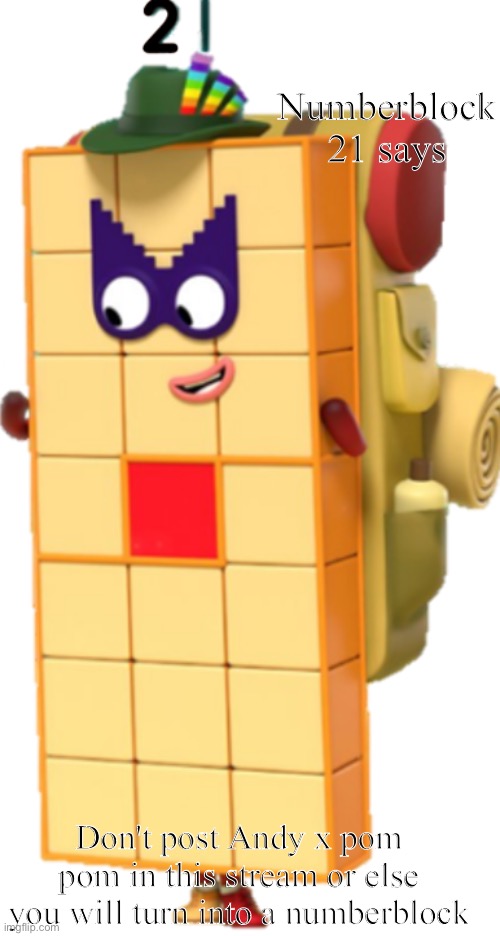 Or numberblocks rule 34 (unless if it's a shetpost) | Numberblock 21 says; Don't post Andy x pom pom in this stream or else you will turn into a numberblock | image tagged in 21 the number explorer,andy x pom pom,pom pom | made w/ Imgflip meme maker