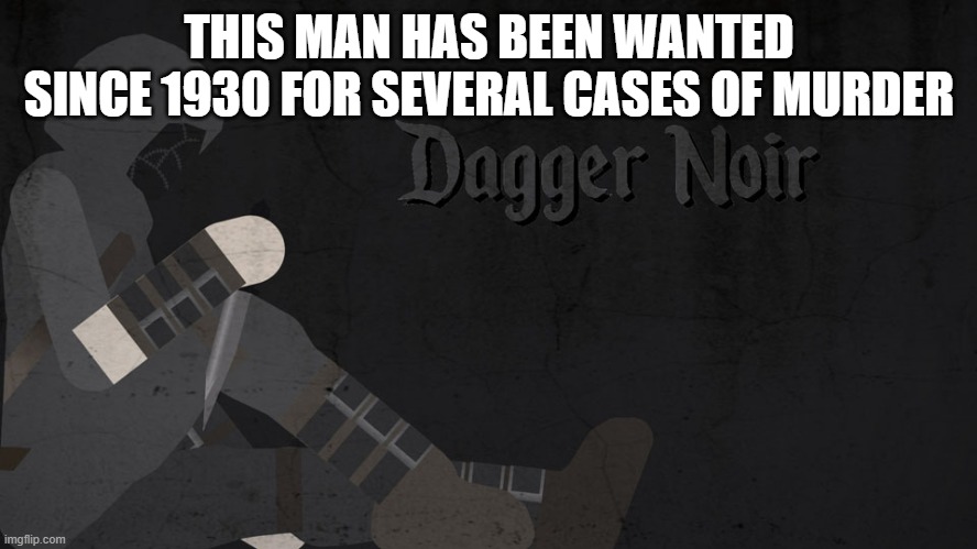 Dagger Noir | THIS MAN HAS BEEN WANTED SINCE 1930 FOR SEVERAL CASES OF MURDER | image tagged in dagger noir | made w/ Imgflip meme maker