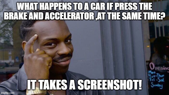 I tried it and ,, YES!! |  WHAT HAPPENS TO A CAR IF PRESS THE BRAKE AND ACCELERATOR ,AT THE SAME TIME? IT TAKES A SCREENSHOT! | image tagged in memes,roll safe think about it | made w/ Imgflip meme maker