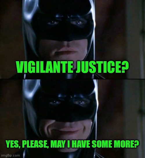 Batman Smiles Meme | VIGILANTE JUSTICE? YES, PLEASE, MAY I HAVE SOME MORE? | image tagged in memes,batman smiles | made w/ Imgflip meme maker