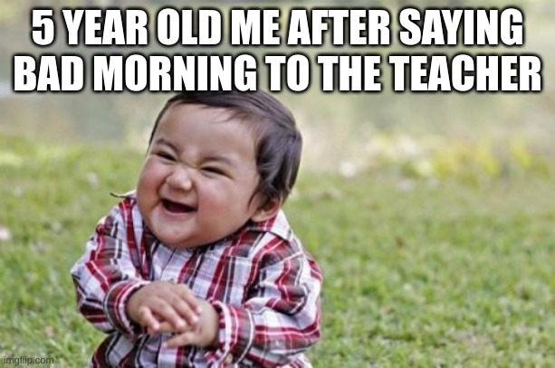 Evil Toddler | 5 YEAR OLD ME AFTER SAYING BAD MORNING TO THE TEACHER | image tagged in memes,evil toddler | made w/ Imgflip meme maker