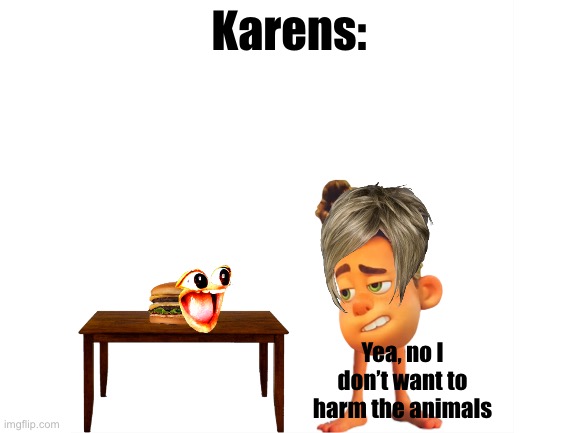 O-O I’m speechless | Karens:; Yea, no I don’t want to harm the animals | image tagged in karen,burger | made w/ Imgflip meme maker