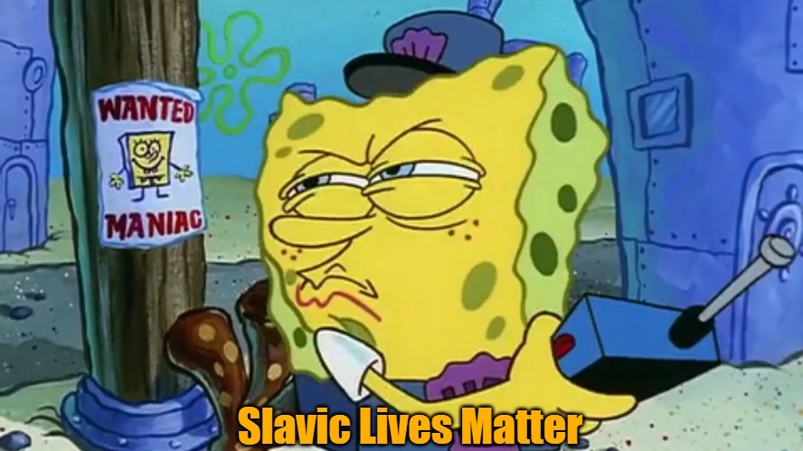 Spongebob Wanted Maniac | Slavic Lives Matter | image tagged in spongebob wanted maniac,slavic lives matter | made w/ Imgflip meme maker