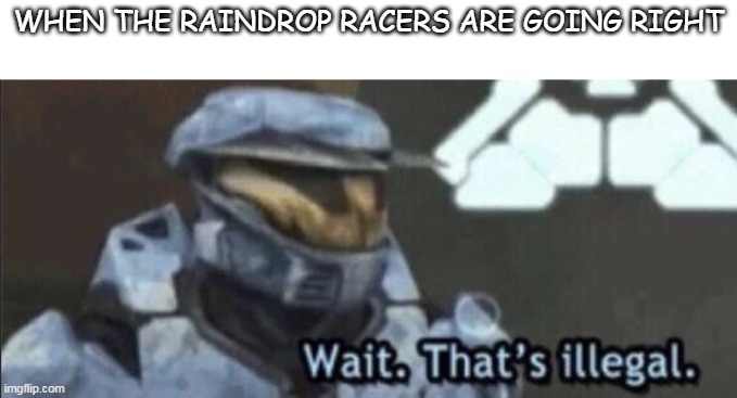 When it's going to the right or left side of the glass | WHEN THE RAINDROP RACERS ARE GOING RIGHT | image tagged in wait that s illegal | made w/ Imgflip meme maker