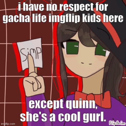 im str8 the temp isnt related | i have no respect for gacha life imgflip kids here; except quinn, she's a cool gurl. | made w/ Imgflip meme maker