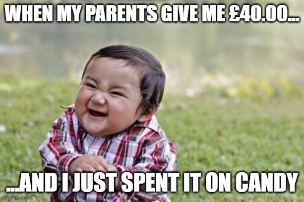 Me: | WHEN MY PARENTS GIVE ME £40.00... ...AND I JUST SPENT IT ON CANDY | image tagged in memes,evil toddler | made w/ Imgflip meme maker