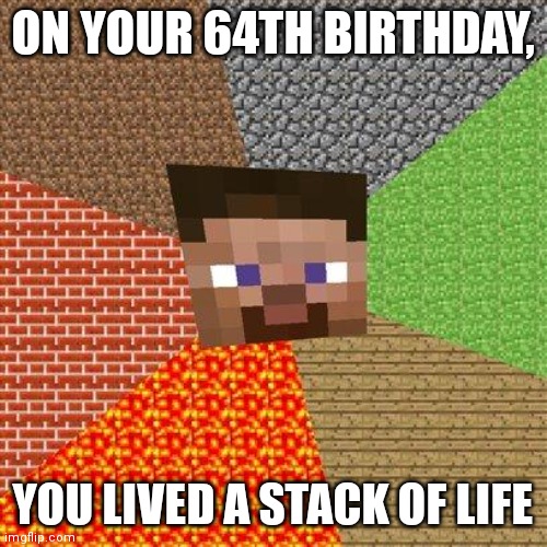 stack | ON YOUR 64TH BIRTHDAY, YOU LIVED A STACK OF LIFE | image tagged in minecraft steve | made w/ Imgflip meme maker