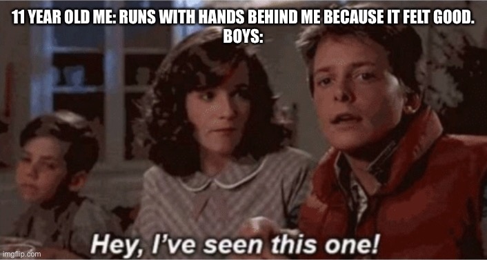I will never run like that again | 11 YEAR OLD ME: RUNS WITH HANDS BEHIND ME BECAUSE IT FELT GOOD.
BOYS: | image tagged in hey i've seen this one | made w/ Imgflip meme maker