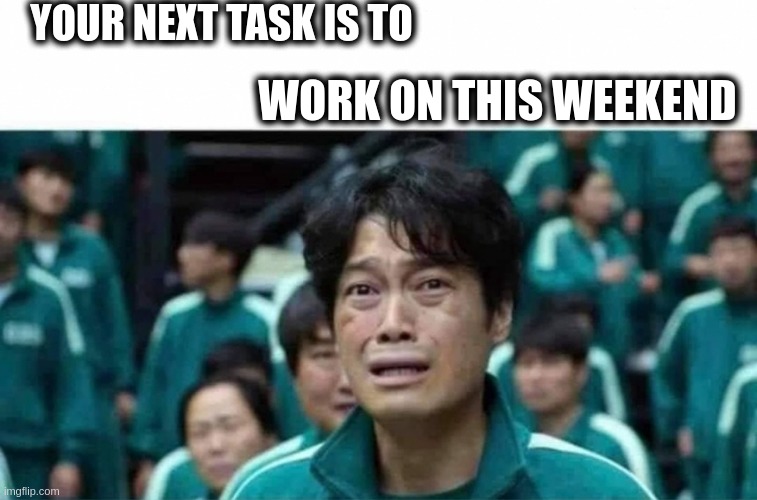 Work memes | YOUR NEXT TASK IS TO; WORK ON THIS WEEKEND | image tagged in weekend,boss,work,work life,funny | made w/ Imgflip meme maker