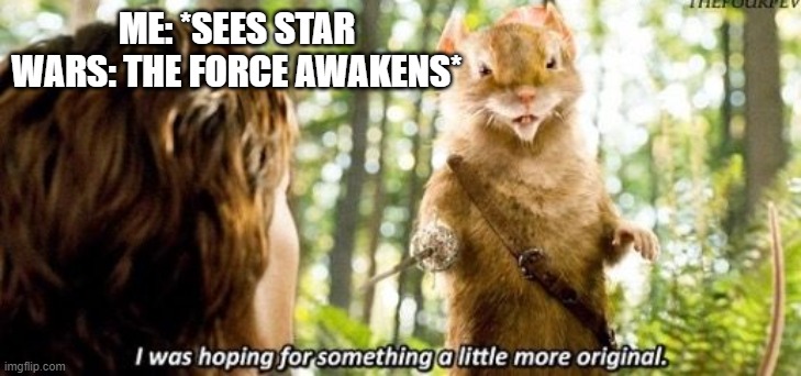 Totally nothing like A New Hope. Right? | ME: *SEES STAR WARS: THE FORCE AWAKENS* | image tagged in i was hoping for something a little more original,narnia,disney killed star wars | made w/ Imgflip meme maker