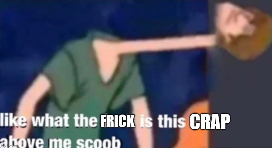 Like what the f*ck is this sh*t above me scoob | FRICK CRAP | image tagged in like what the f ck is this sh t above me scoob | made w/ Imgflip meme maker