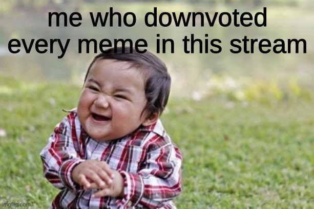 Evil Toddler Meme | me who downvoted every meme in this stream | image tagged in memes,evil toddler | made w/ Imgflip meme maker