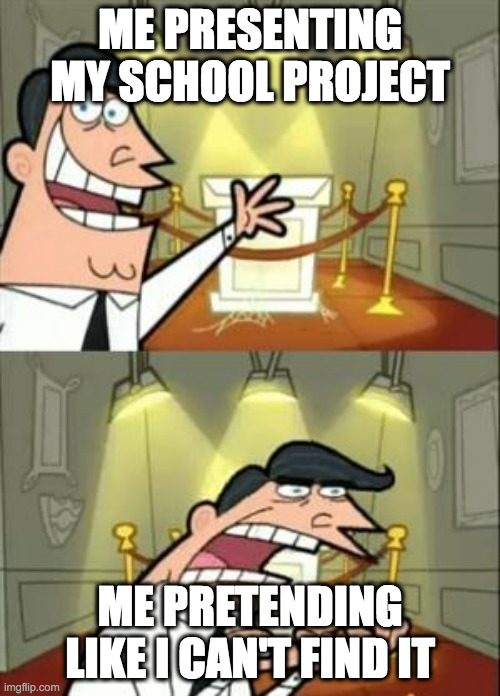 This Is Where I'd Put My Trophy If I Had One | ME PRESENTING MY SCHOOL PROJECT; ME PRETENDING LIKE I CAN'T FIND IT | image tagged in memes,this is where i'd put my trophy if i had one | made w/ Imgflip meme maker