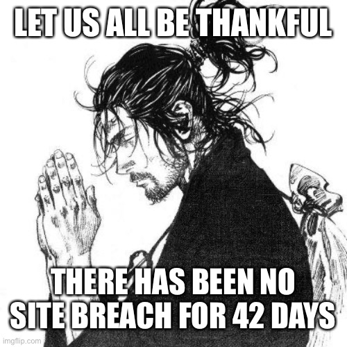 And counting | LET US ALL BE THANKFUL; THERE HAS BEEN NO SITE BREACH FOR 42 DAYS | image tagged in another day of thanking god | made w/ Imgflip meme maker