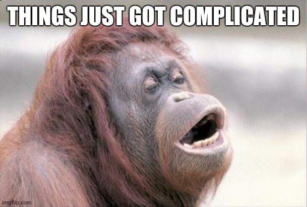 Monkey OOH Meme | THINGS JUST GOT COMPLICATED | image tagged in memes,monkey ooh | made w/ Imgflip meme maker