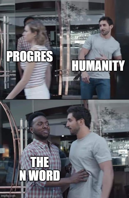 black guy stopping | PROGRES HUMANITY THE N WORD | image tagged in black guy stopping | made w/ Imgflip meme maker