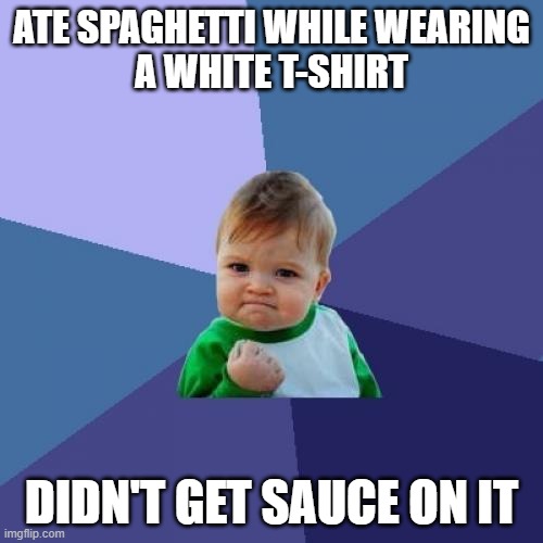 oh yeah | ATE SPAGHETTI WHILE WEARING
A WHITE T-SHIRT; DIDN'T GET SAUCE ON IT | image tagged in memes,success kid | made w/ Imgflip meme maker