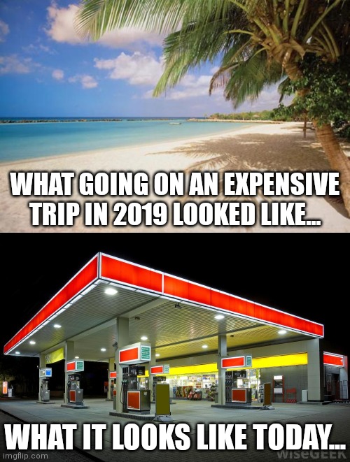 Thank you liberal media for trying to say runaway inflation improves our lives. Got any proof by chance? | WHAT GOING ON AN EXPENSIVE TRIP IN 2019 LOOKED LIKE... WHAT IT LOOKS LIKE TODAY... | image tagged in island paradise,gas station,inflation,expectation vs reality,liberal media,liberal hypocrisy | made w/ Imgflip meme maker