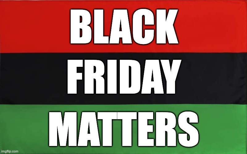 BLACK; FRIDAY; MATTERS | image tagged in black lives matter,black friday | made w/ Imgflip meme maker