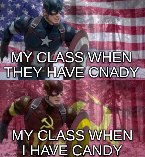 oh we go way back, give candy | MY CLASS WHEN THEY HAVE CNADY; MY CLASS WHEN I HAVE CANDY | image tagged in captain america vs captain ussr | made w/ Imgflip meme maker