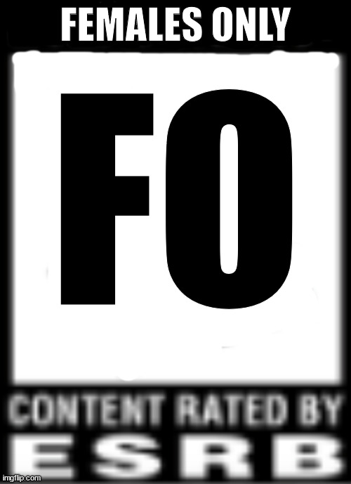 Rated FO | FEMALES ONLY; FO | image tagged in esrb rating | made w/ Imgflip meme maker