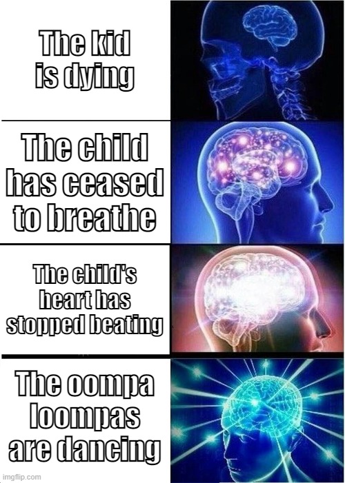 How to say that a kid died | The kid is dying; The child has ceased to breathe; The child's heart has stopped beating; The oompa loompas are dancing | image tagged in memes,expanding brain | made w/ Imgflip meme maker