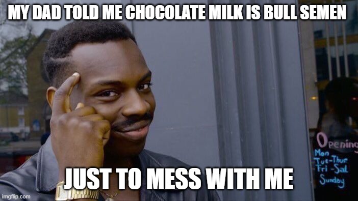MY DAD TOLD ME CHOCOLATE MILK IS BULL SEMEN JUST TO MESS WITH ME | image tagged in memes,roll safe think about it | made w/ Imgflip meme maker
