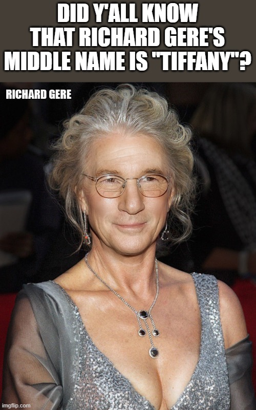 Richard Gere's Middle Name | DID Y'ALL KNOW THAT RICHARD GERE'S MIDDLE NAME IS "TIFFANY"? | image tagged in richard gere,middle name,funny,tiffany,wtf,drag queen | made w/ Imgflip meme maker