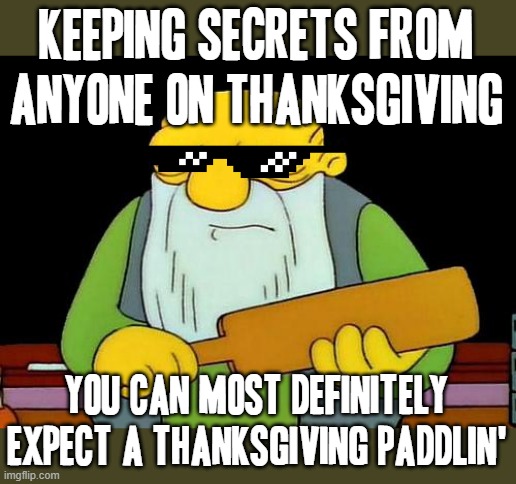 I'd watch out if i were u - u don't wanna keep anything a secret from anybody and/or mess with thanksgiving |  KEEPING SECRETS FROM ANYONE ON THANKSGIVING; YOU CAN MOST DEFINITELY EXPECT A THANKSGIVING PADDLIN' | image tagged in memes,that's a paddlin',thanksgiving,savage,savage memes,secrets | made w/ Imgflip meme maker