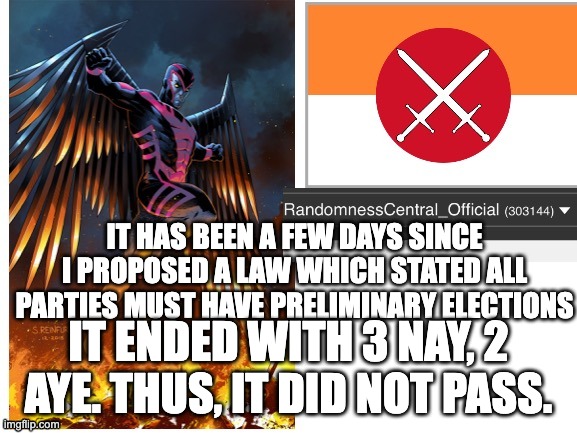 RandomnessCentral announcement temp | IT HAS BEEN A FEW DAYS SINCE I PROPOSED A LAW WHICH STATED ALL PARTIES MUST HAVE PRELIMINARY ELECTIONS; IT ENDED WITH 3 NAY, 2 AYE. THUS, IT DID NOT PASS. | image tagged in randomnesscentral announcement temp | made w/ Imgflip meme maker