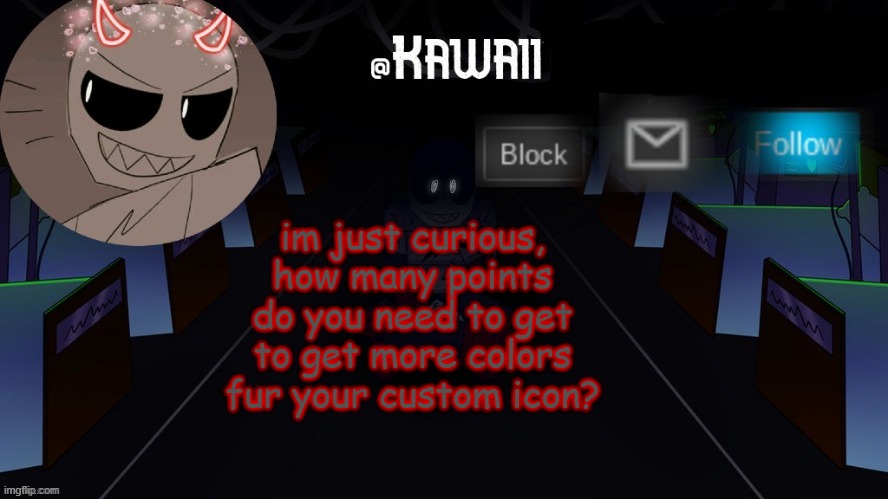 . | im just curious, how many points do you need to get to get more colors fur your custom icon? | image tagged in kawaii's austin temp bc i love both austin and eteled | made w/ Imgflip meme maker