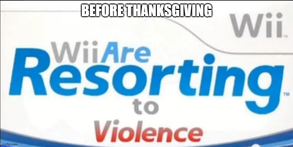 Wii are resorting to violence | BEFORE THANKSGIVING | image tagged in wii are resorting to violence | made w/ Imgflip meme maker
