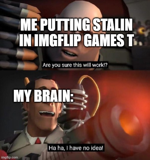 vietnamball made the imgflip games | ME PUTTING STALIN IN IMGFLIP GAMES T; MY BRAIN: | image tagged in are you sure this will work ha ha i have no idea | made w/ Imgflip meme maker