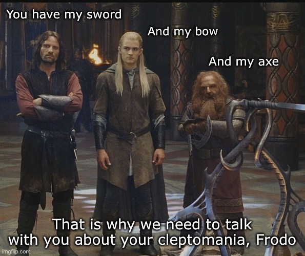 Lord Of The Thieves | You have my sword; And my bow; And my axe; That is why we need to talk with you about your cleptomania, Frodo | image tagged in lord of the rings,aragorn,legolas,gimli | made w/ Imgflip meme maker