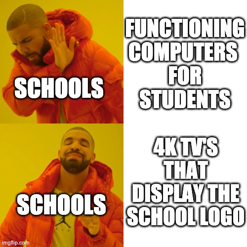 SCHOOLS BE LIKE | FUNCTIONING
COMPUTERS 
FOR
STUDENTS; SCHOOLS; 4K TV'S THAT DISPLAY THE SCHOOL LOGO; SCHOOLS | image tagged in memes,drake hotline bling | made w/ Imgflip meme maker